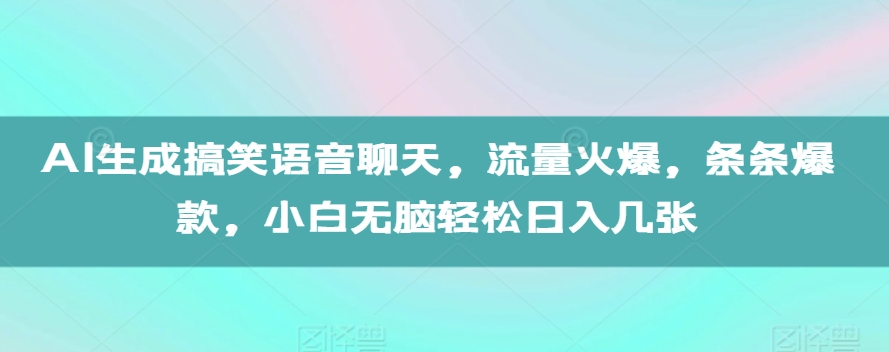 图片[1]-AI生成搞笑语音聊天，流量火爆，条条爆款，小白无脑轻松日入几张【揭秘】_生财有道创业网-生财有道